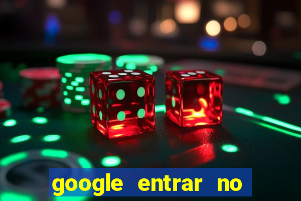 google entrar no jogo de c****